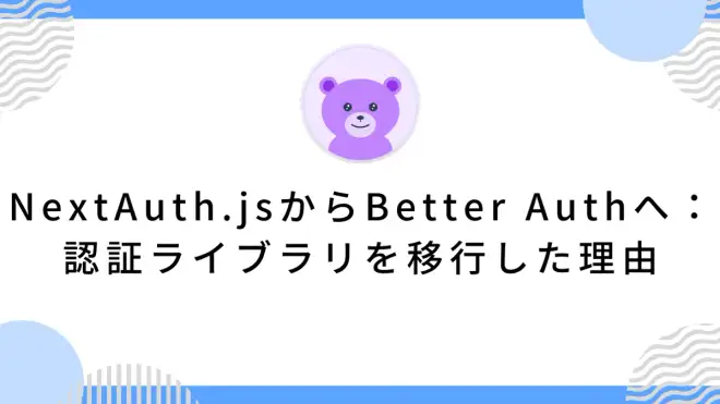 NextAuth.jsからBetter Authへ：認証ライブラリを移行した理由