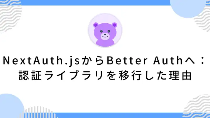 NextAuth.jsからBetter Authへ：認証ライブラリを移行した理由