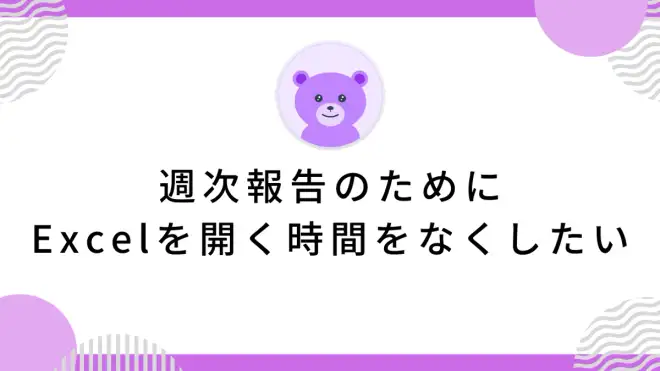 週次報告のためにExcelを開く時間をなくしたい