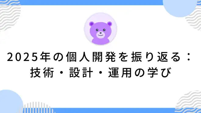 2025年の個人開発を振り返る：技術・設計・運用の学び