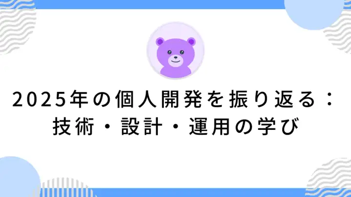 2025年の個人開発を振り返る：技術・設計・運用の学び