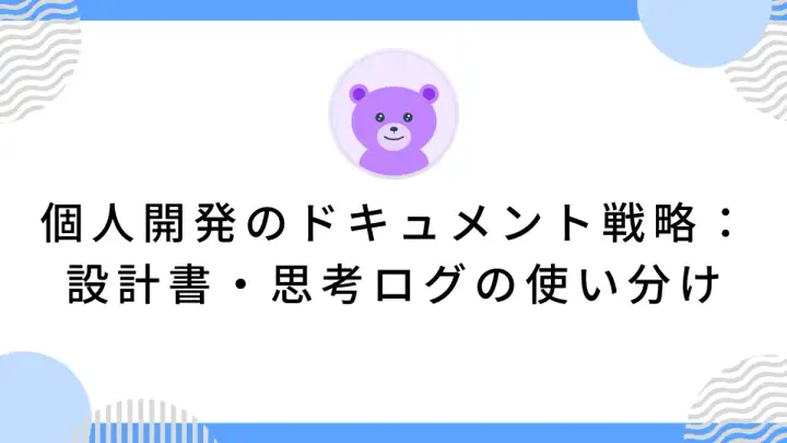 個人開発のドキュメント戦略：設計書・思考ログの使い分け