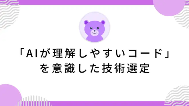 「AIが理解しやすいコード」を意識した技術選定