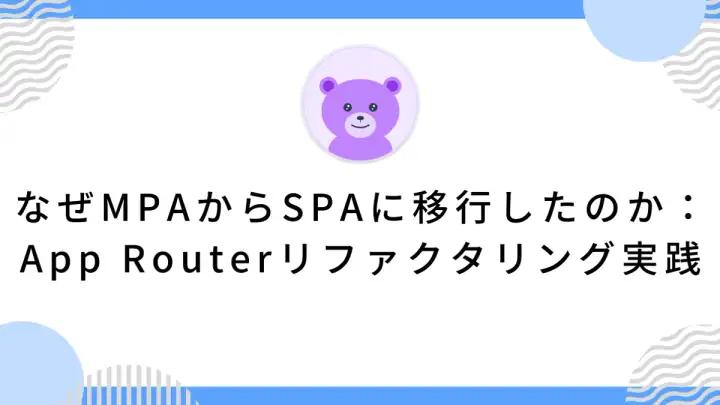 なぜMPAからSPAに移行したのか：App Routerリファクタリング実践