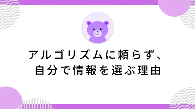アルゴリズムに頼らず、自分で情報を選ぶ理由