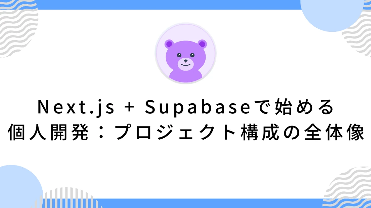 Next.js + Supabaseで始める個人開発：プロジェクト構成の全体像