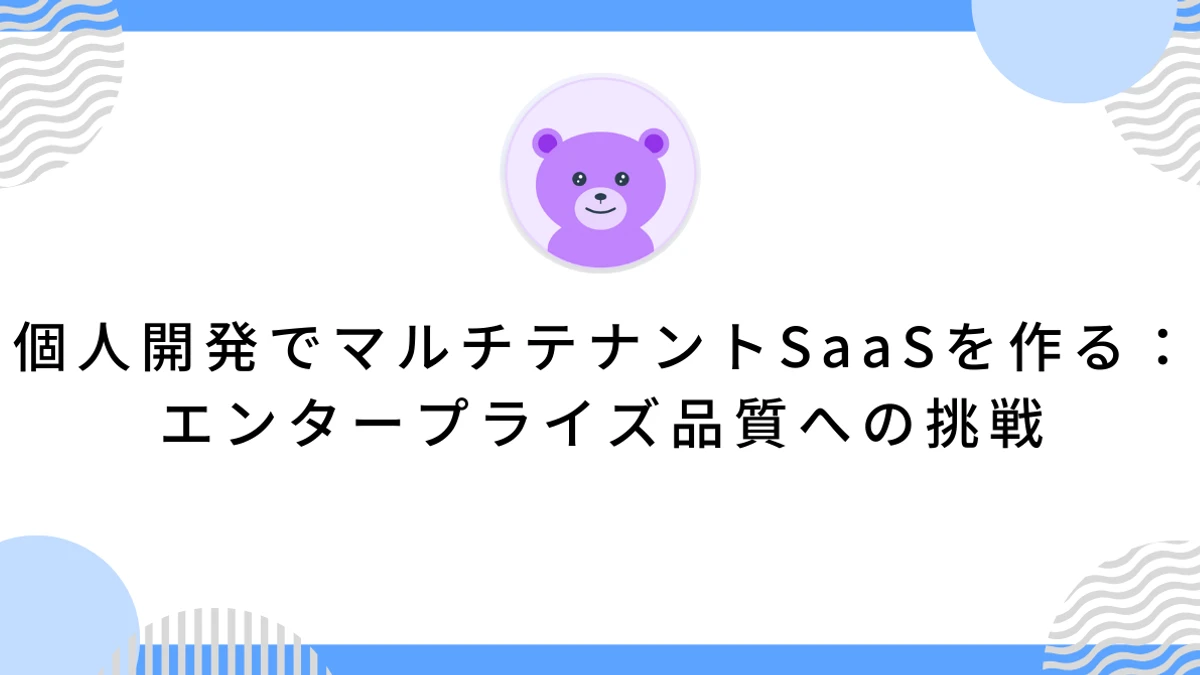 個人開発でマルチテナントSaaSを作る：エンタープライズ品質への挑戦