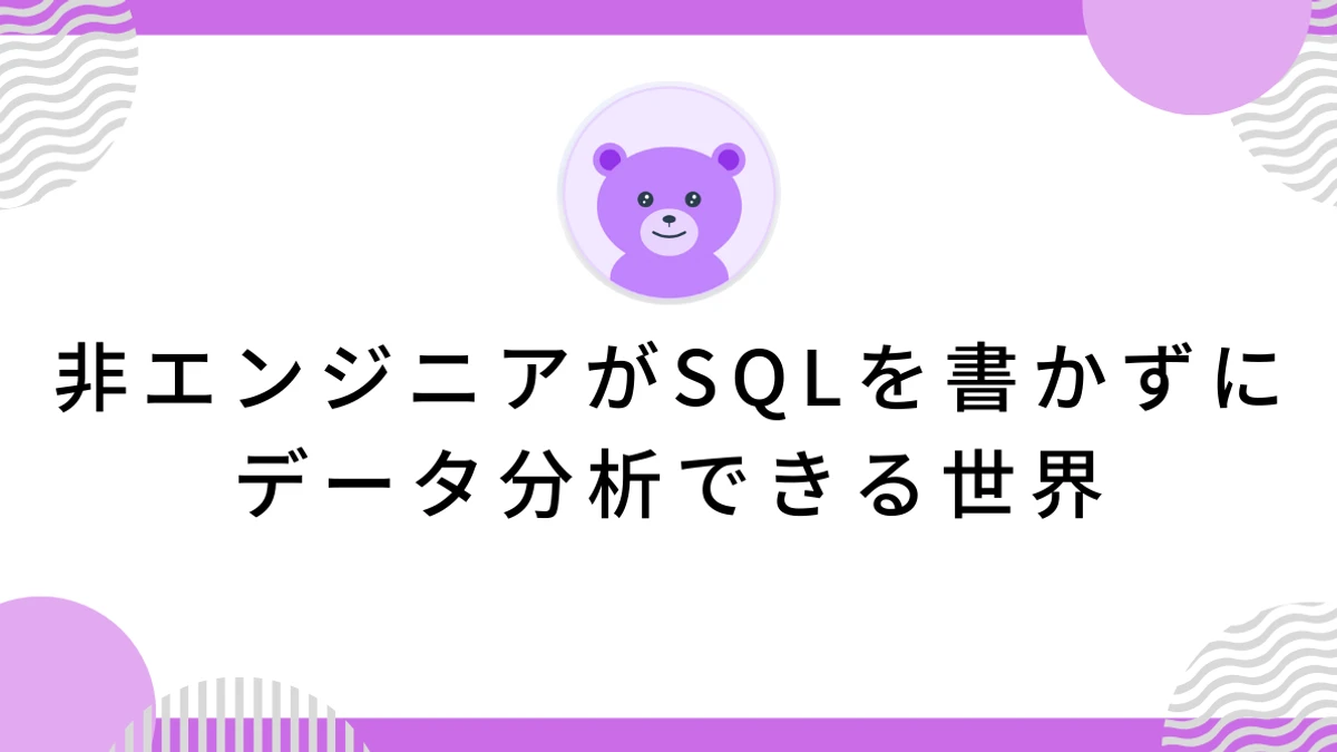 非エンジニアがSQLを書かずにデータ分析できる世界