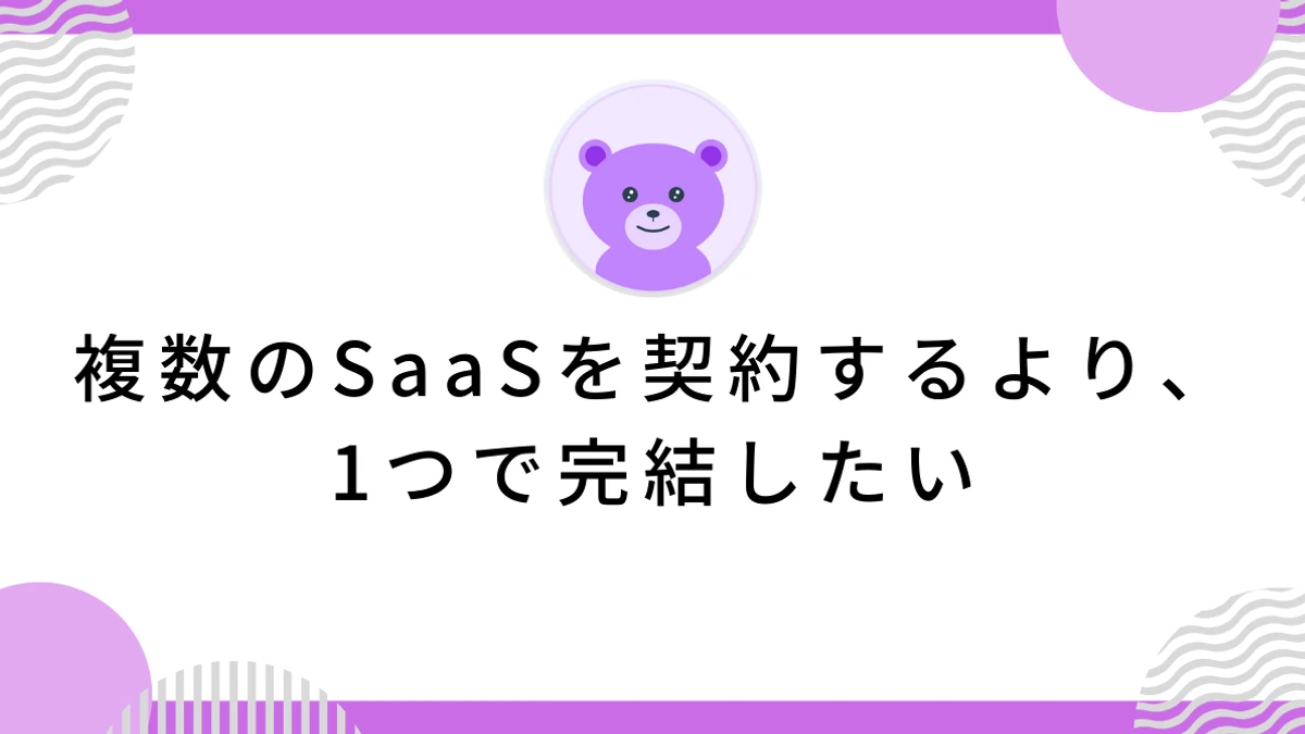 複数のSaaSを契約するより、1つで完結したい