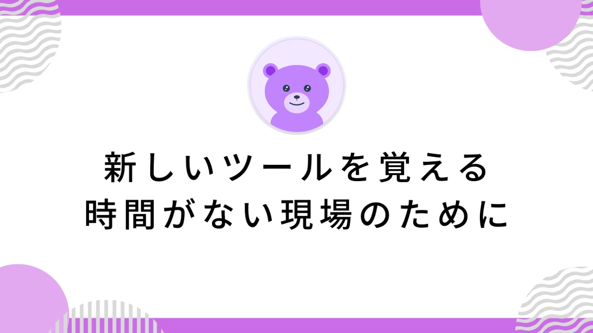 新しいツールを覚える時間がない現場のために